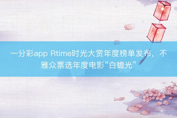 一分彩app Rtime时光大赏年度榜单发布，不雅众票选年度电影“白蟾光”