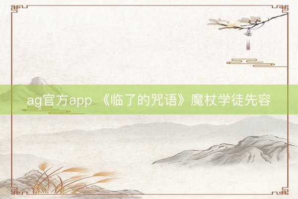 ag官方app 《临了的咒语》魔杖学徒先容