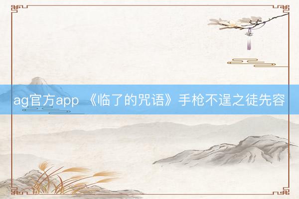 ag官方app 《临了的咒语》手枪不逞之徒先容