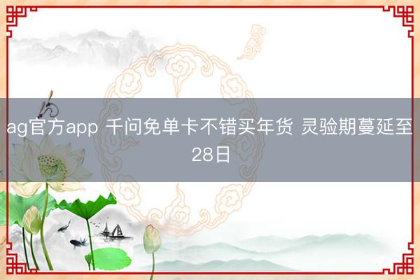 ag官方app 千问免单卡不错买年货 灵验期蔓延至28日