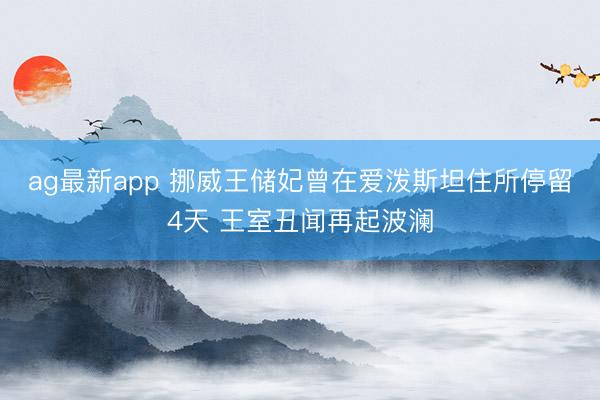 ag最新app 挪威王储妃曾在爱泼斯坦住所停留4天 王室丑闻再起波澜