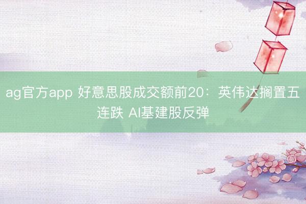 ag官方app 好意思股成交额前20:英伟达搁置五连跌 AI基建股反弹
