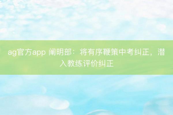 ag官方app 阐明部：将有序鞭策中考纠正，潜入教练评价纠正