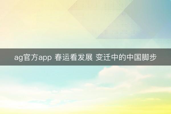 ag官方app 春运看发展 变迁中的中国脚步