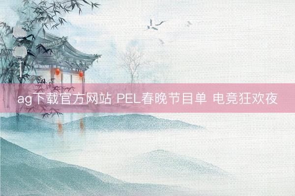 ag下载官方网站 PEL春晚节目单 电竞狂欢夜