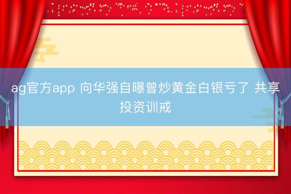 ag官方app 向华强自曝曾炒黄金白银亏了 共享投资训戒