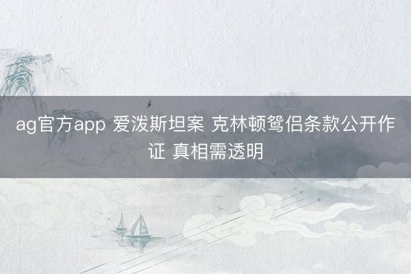 ag官方app 爱泼斯坦案 克林顿鸳侣条款公开作证 真相需透明