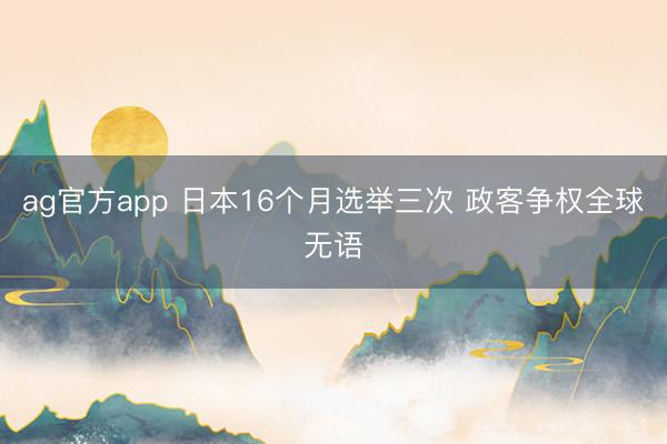 ag官方app 日本16个月选举三次 政客争权全球无语