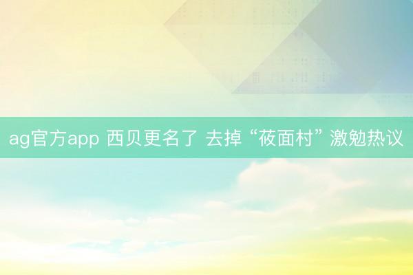 ag官方app 西贝更名了 去掉 “莜面村” 激勉热议
