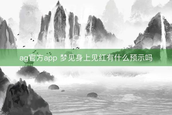 ag官方app 梦见身上见红有什么预示吗