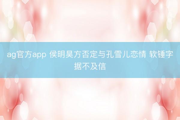 ag官方app 侯明昊方否定与孔雪儿恋情 软锤字据不及信