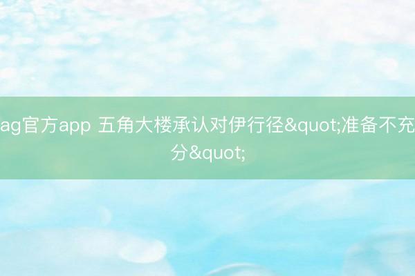 ag官方app 五角大楼承认对伊行径"准备不充分"